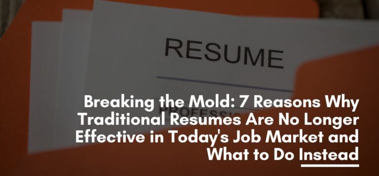 Breaking the Mold: 7 Reasons Why Traditional Resumes Are No Longer Effective in Today's Job Market and What to Do Instead