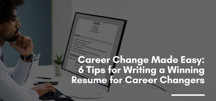 Career Change Made Easy: 6 Tips for Writing a Winning Resume for Career Changers
