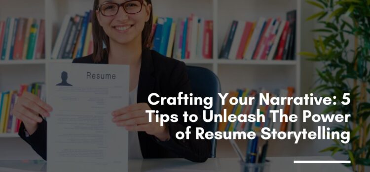 Crafting Your Narrative: 5 Tips to Unleash The Power of Resume Storytelling
