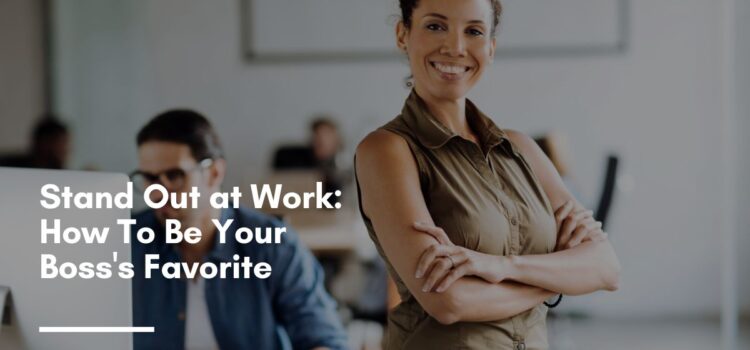 Stand Out at Work: How To Be Your Boss's Favorite