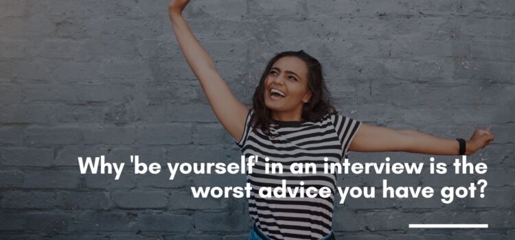 Why 'be yourself' in an interview is the worst advice you have got?