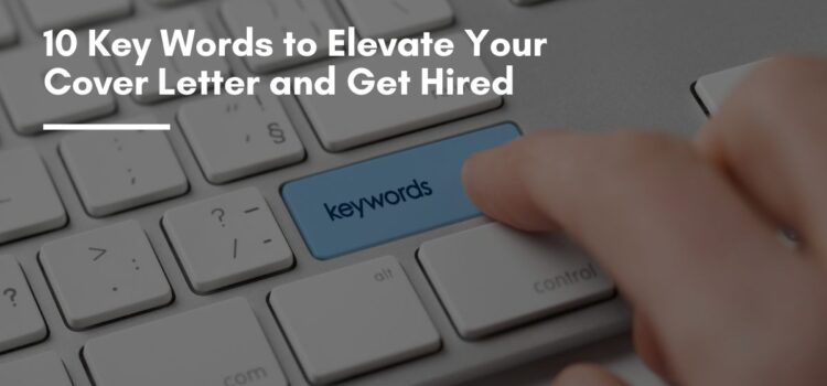 10 Key Words to Elevate Your Cover Letter and Get Hired