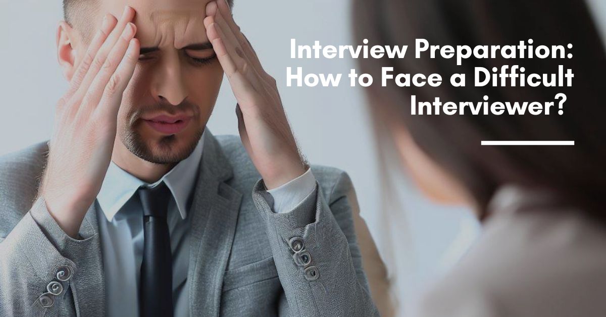 Interview Preparation: How to Face a Difficult Interviewer?